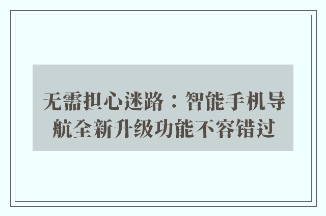 无需担心迷路：智能手机导航全新升级功能不容错过