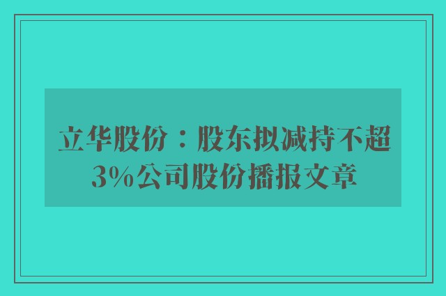 立华股份：股东拟减持不超3%公司股份播报文章
