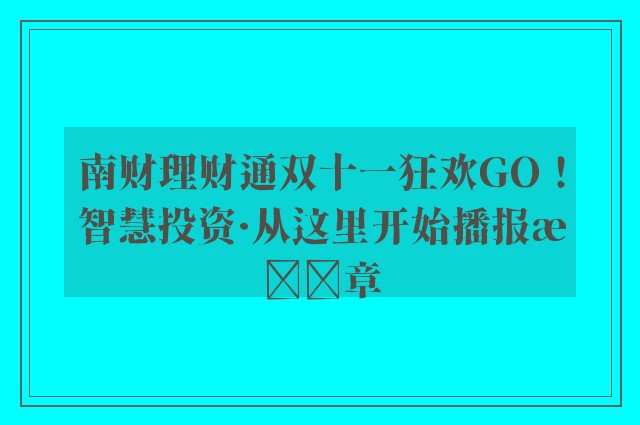 南财理财通双十一狂欢go！智慧投资·从这里开始播报文章