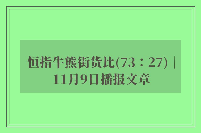 恒指牛熊街货比(73：27)︱11月9日播报文章