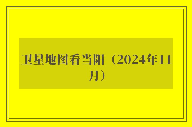 卫星地图看当阳（2024年11月）