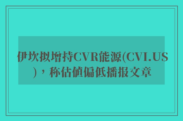 伊坎拟增持cvr能源(cvi.us)，称估值偏低播报文章