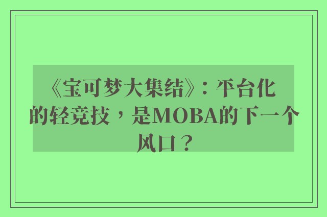 《宝可梦大集结》：平台化的轻竞技，是moba的下一个风口？