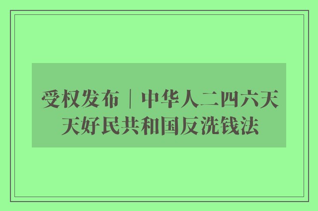 受权发布｜中华人二四六天天好民共和国反洗钱法
