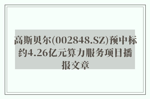 高斯贝尔(002848.sz)预中标约4.26亿元算力服务项目播报文章