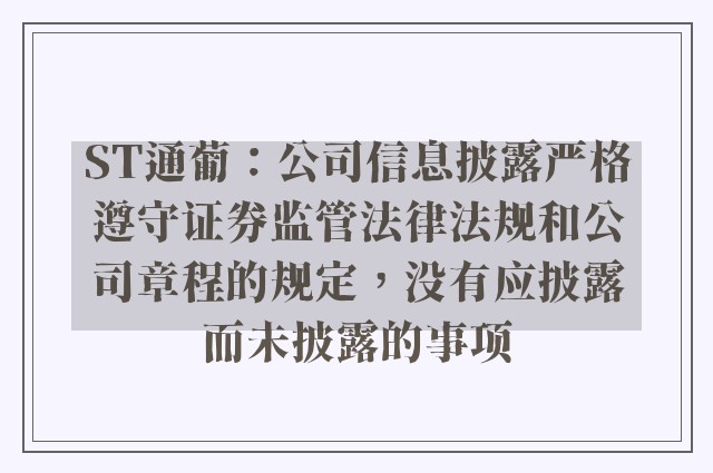 st通葡：公司信息披露严格遵守证券监管法律法规和公司章程的规定，没有应披露而未披露的事项