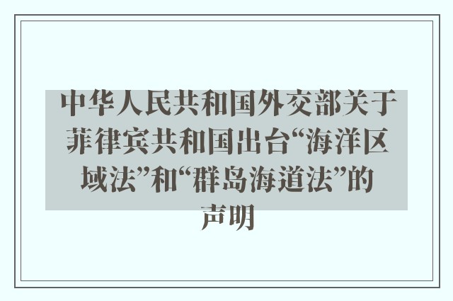 中华人民共和国外交部关于菲律宾共和国出台“海洋区域法”和“群岛海道法”的声明