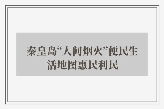 秦皇岛“人间烟火”便民生活地图惠民利民