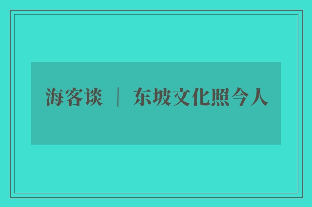 海客谈 ｜ 东坡文化照今人