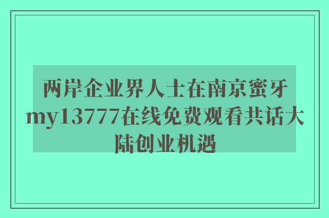两岸企业界人士在南京蜜牙my13777在线免费观看共话大陆创业机遇