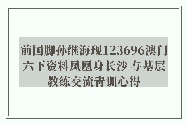 前国脚孙继海现123696澳门六下资料凤凰身长沙 与基层教练交流青训心得