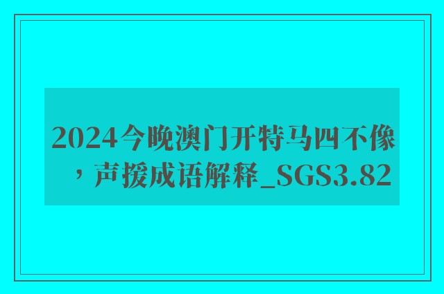 2024今晚澳门开特马四不像，声援成语解释_sgs3.82