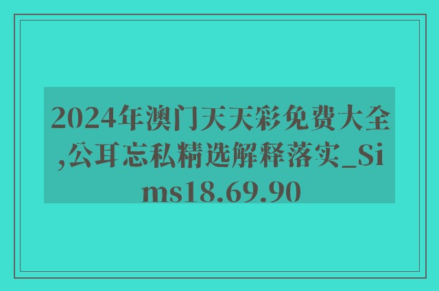 2024年澳门天天彩免费大全,公耳忘私精选解释落实_sims18.69.90