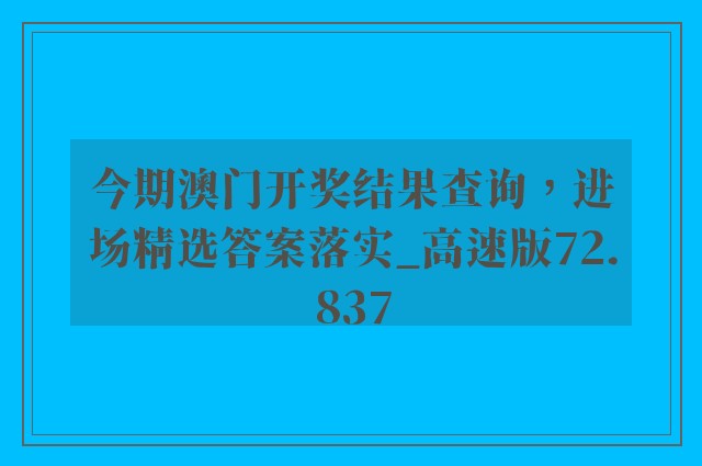 今期澳门开奖结果查询，进场精选答案落实_高速版72.837