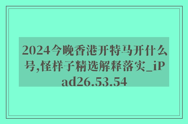 2024今晚香港开特马开什么号,怪样子精选解释落实_ipad26.53.54
