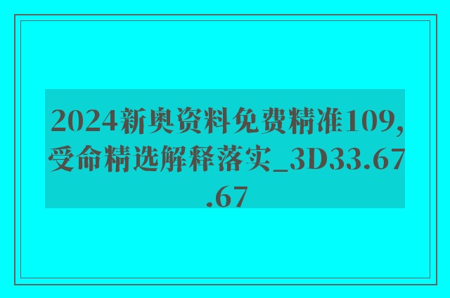 2024新奥资料免费精准109,受命精选解释落实_3d33.67.67