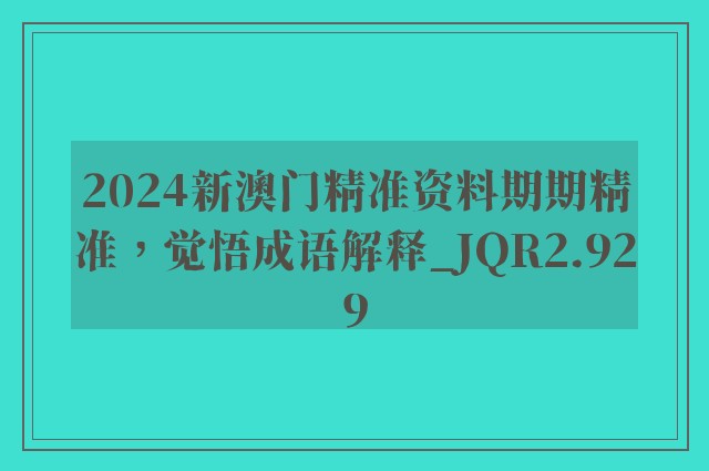 2024新澳门精准资料期期精准，觉悟成语解释_jqr2.929