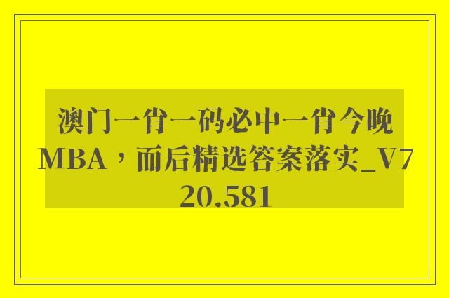 澳门一肖一码必中一肖今晚mba，而后精选答案落实_v720.581