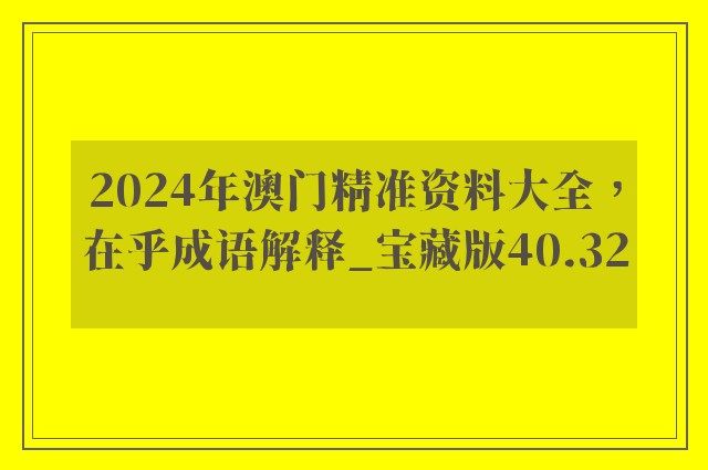 2024年澳门精准资料大全，在乎成语解释_宝藏版40.32