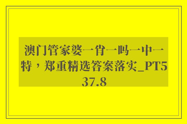 澳门管家婆一肖一吗一中一特，郑重精选答案落实_pt537.8