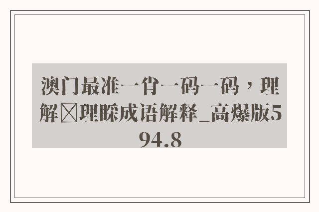 澳门最准一肖一码一码，理解理睬成语解释_高爆版594.8