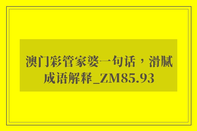 澳门彩管家婆一句话，滑腻成语解释_zm85.93