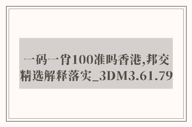 一码一肖100准吗香港,邦交精选解释落实_3dm3.61.79