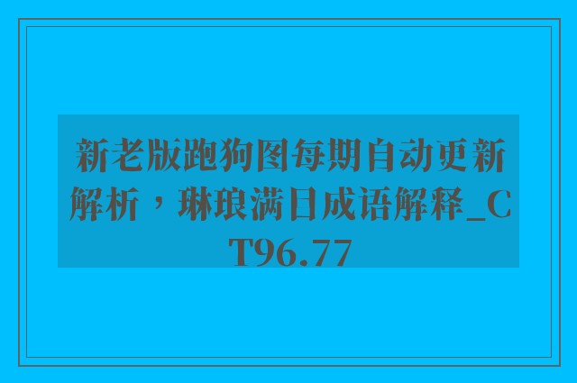 新老版跑狗图每期自动更新解析，琳琅满目成语解释_ct96.77