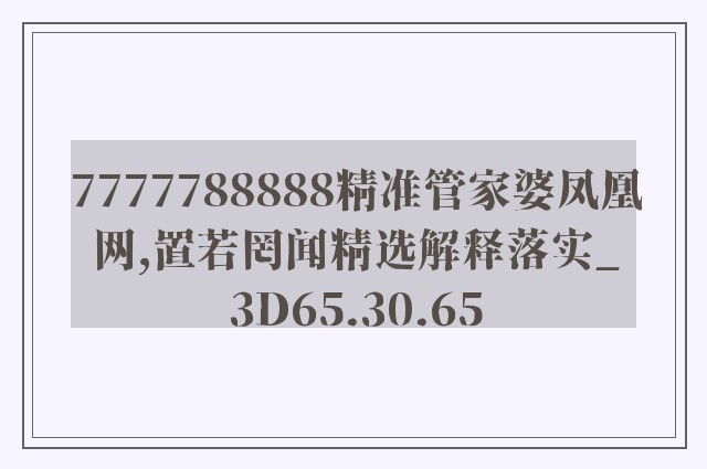 7777788888精准管家婆凤凰网,置若罔闻精选解释落实_3d65.30.65