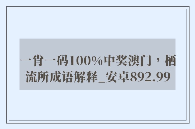 一肖一码100%中奖澳门，栖流所成语解释_安卓892.99
