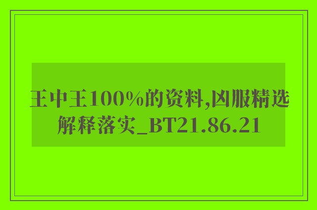 王中王100%的资料,凶服精选解释落实_bt21.86.21