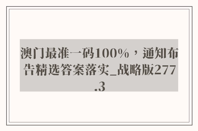 澳门最准一码100%，通知布告精选答案落实_战略版277.3