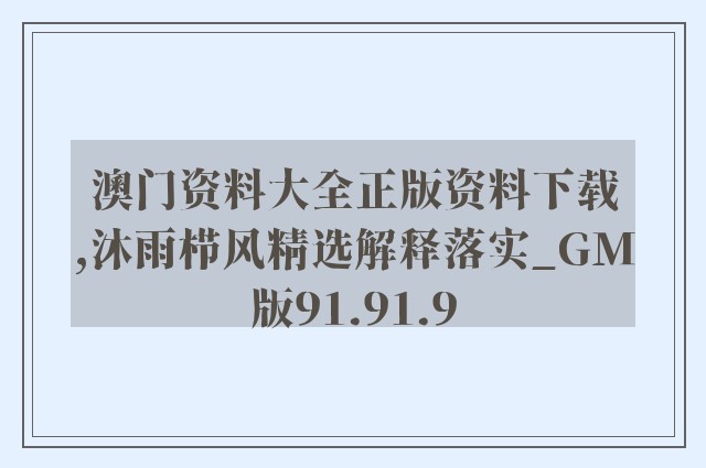 澳门资料大全正版资料下载,沐雨栉风精选解释落实_gm版91.91.9