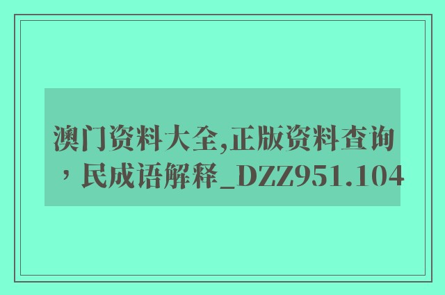 澳门资料大全,正版资料查询，民成语解释_dzz951.104