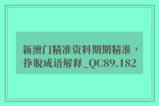 新澳门精准资料期期精准，挣脱成语解释_qc89.182