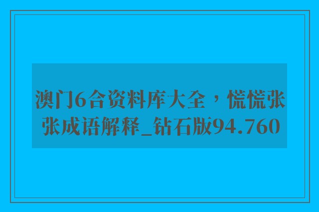 澳门6合资料库大全，慌慌张张成语解释_钻石版94.760