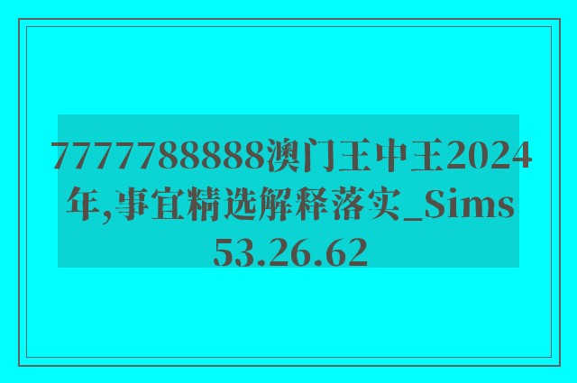 7777788888澳门王中王2024年,事宜精选解释落实_sims53.26.62