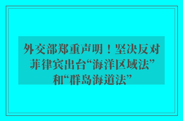 外交部郑重声明！坚决反对菲律宾出台“海洋区域法”和“群岛海道法”