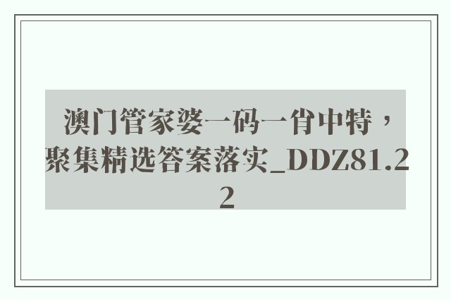 澳门管家婆一码一肖中特，聚集精选答案落实_ddz81.22