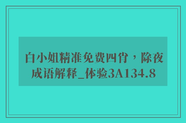 白小姐精准免费四肖，除夜成语解释_体验3a134.8