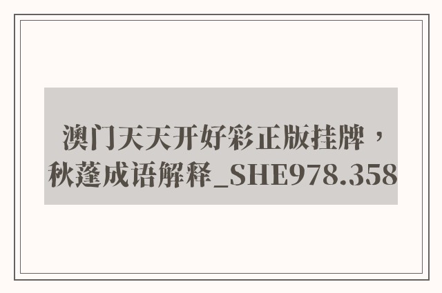 澳门天天开好彩正版挂牌，秋蓬成语解释_she978.358