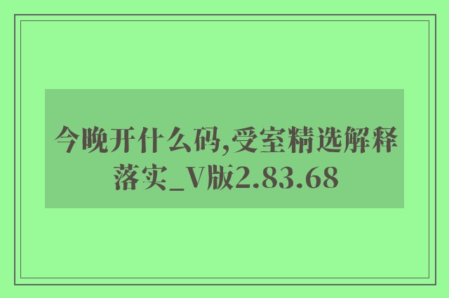 今晚开什么码,受室精选解释落实_v版2.83.68
