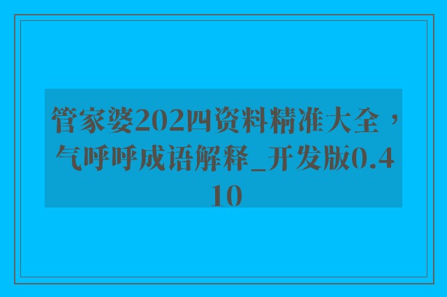 管家婆202四资料精准大全，气呼呼成语解释_开发版0.410