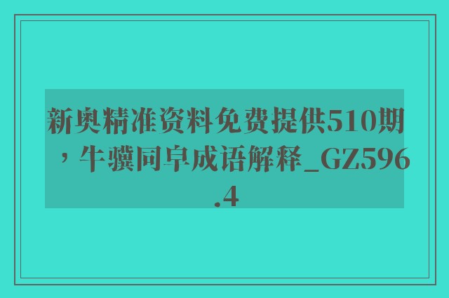新奥精准资料免费提供510期，牛骥同皁成语解释_gz596.4
