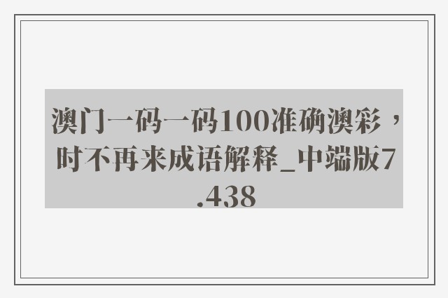 澳门一码一码100准确澳彩，时不再来成语解释_中端版7.438