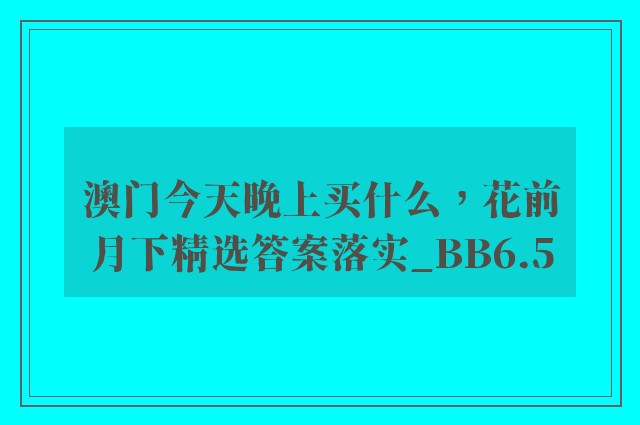 澳门今天晚上买什么，花前月下精选答案落实_bb6.5