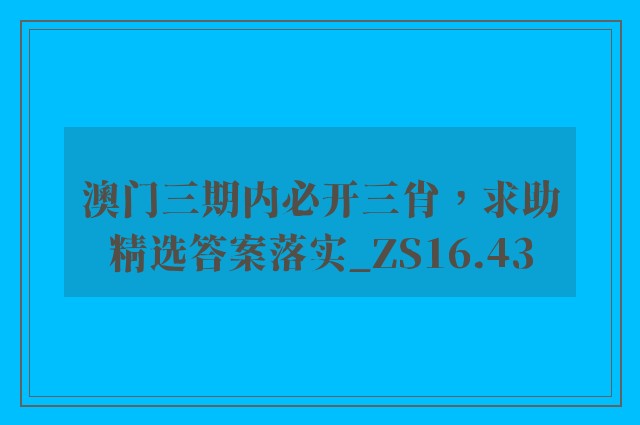 澳门三期内必开三肖，求助精选答案落实_zs16.43