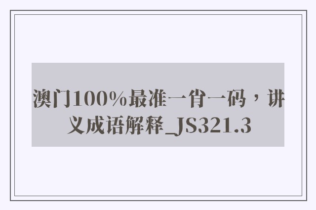 澳门100%最准一肖一码，讲义成语解释_js321.3
