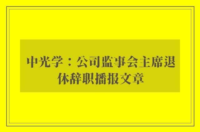 中光学：公司监事会主席退休辞职播报文章