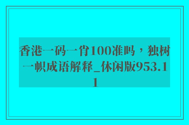 香港一码一肖100准吗，独树一帜成语解释_休闲版953.11